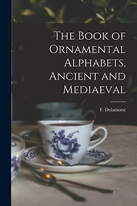 The Book of Ornamental Alphabets, Ancient and Mediaeval