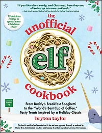 the Unofficial Elf Cookbook: From Buddy's Breakfast Spaghetti to "World's Best Cup of Coffee," Tasty Treats Inspired by a Holiday Classic