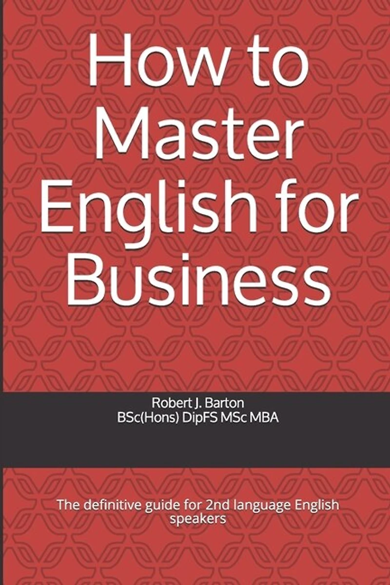 How to Master English for Business: The definitive guide for 2nd language English speakers