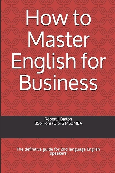How to Master English for Business: The definitive guide for 2nd language English speakers