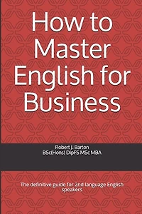 How to Master English for Business: The definitive guide for 2nd language English speakers