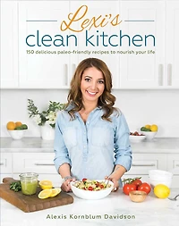 Lexi's Clean Kitchen: 150 Delicious Paleo-Friendly Recipes to Nourish Your Life