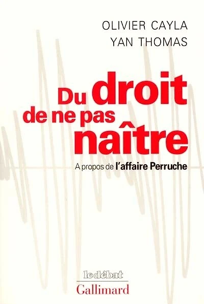 Du droit de ne pas naître : à propos de l'affaire Perruche: à propos de l'affaire Perruche