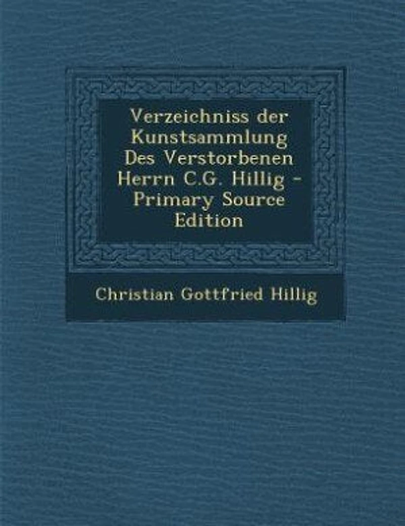 Verzeichniss der Kunstsammlung Des Verstorbenen Herrn C.G. Hillig - Primary Source Edition