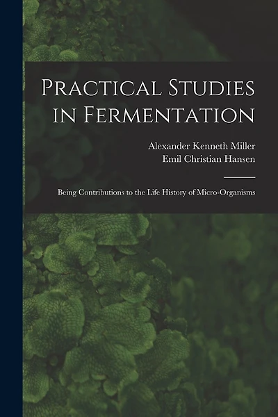 Practical Studies in Fermentation; Being Contributions to the Life History of Micro-organisms