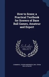 How to Score; a Practical Textbook for Scorers of Base Ball Games, Amateur and Expert