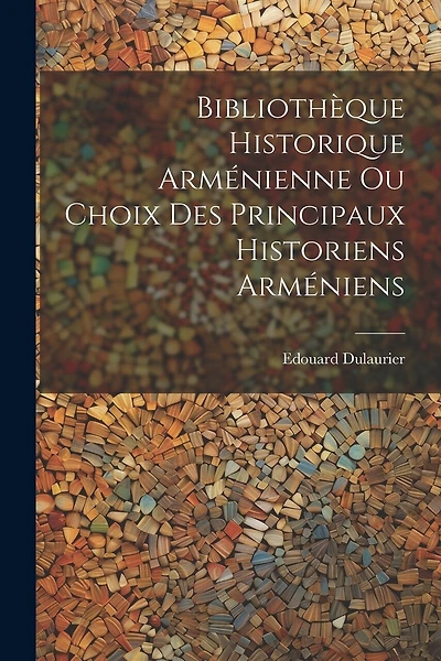 Bibliothèque Historique Arménienne Ou Choix Des Principaux Historiens Arméniens