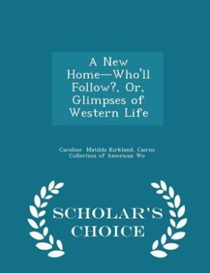 A New Home-Who'll Follow?, Or, Glimpses of Western Life - Scholar's Choice Edition