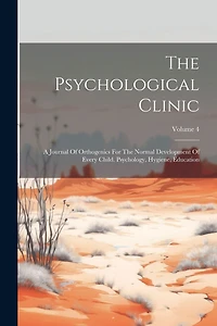 The Psychological Clinic: A Journal Of Orthogenics For The Normal Development Of Every Child. Psychology, Hygiene, Education; Volume 4