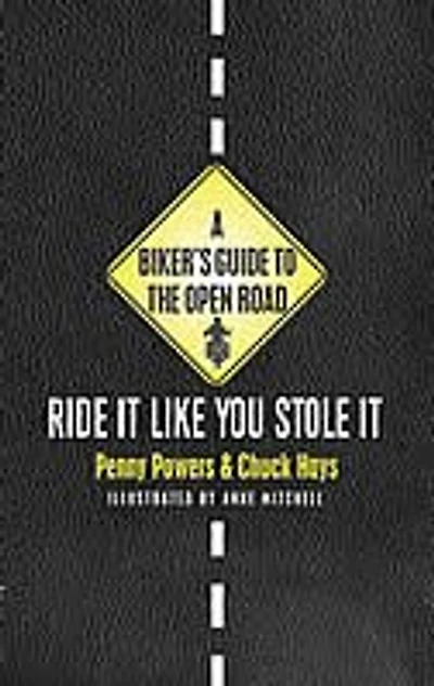 A Biker's Guide To The Open Road: Ride It Like You Stole It