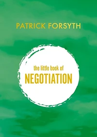 The Little Book of Negotiation: How to get what you want