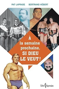 À la semaine prochaine, si Dieu le veut ! : l'histoire inédite de lutte professionnelle au Québec: Québec