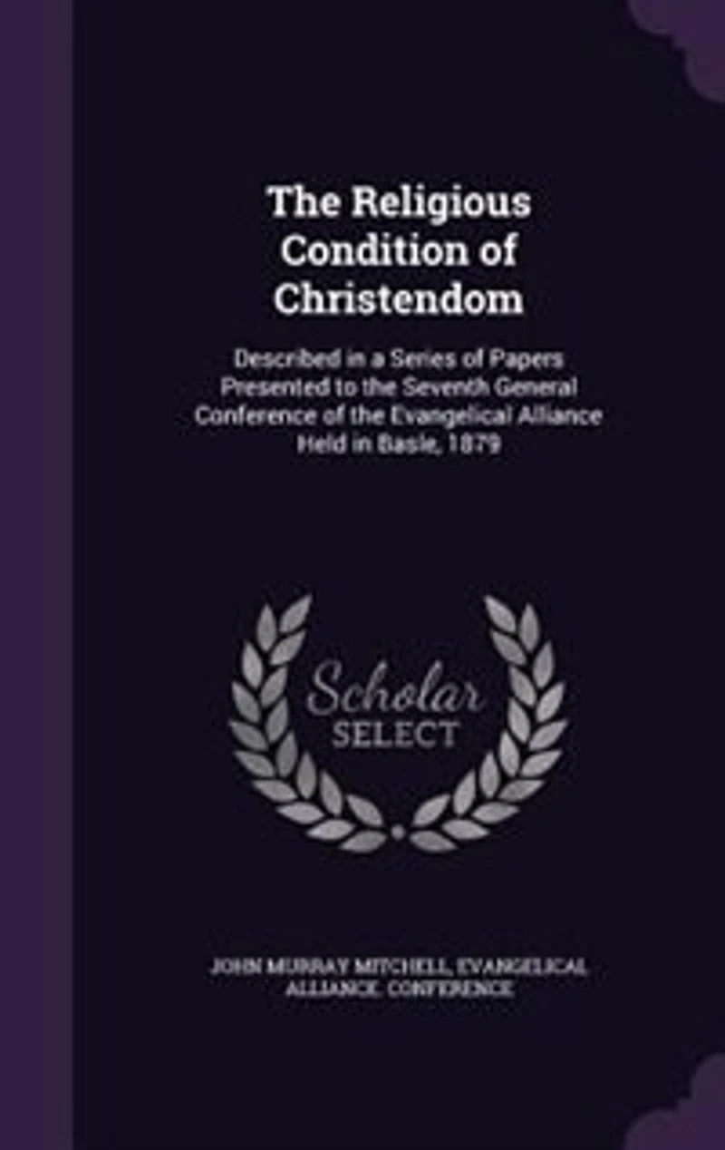 the Religious Condition of Christendom: Described a Series Papers Presented to Seventh General Conference Evangelical Alli