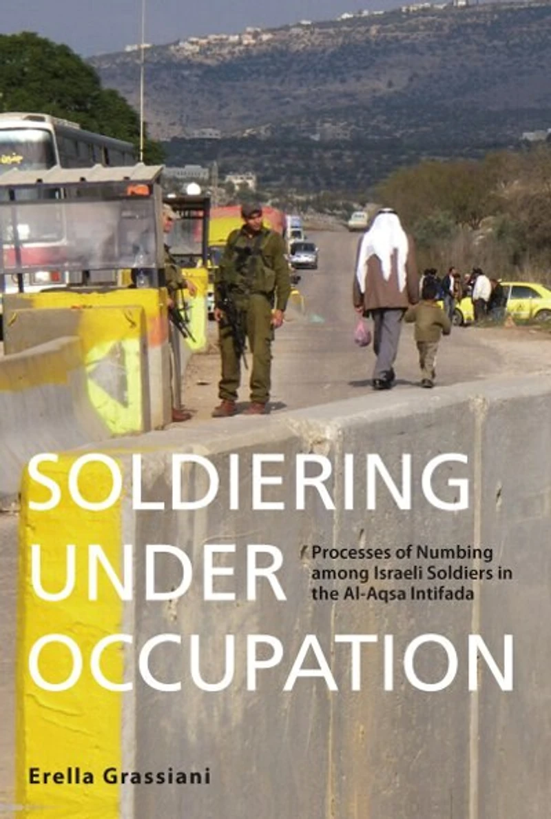 Soldiering Under Occupation: Processes Of Numbing Among Israeli Soldiers The Al-aqsa Intifada