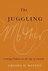 the Juggling Mother: Coming Undone Age of Anxiety