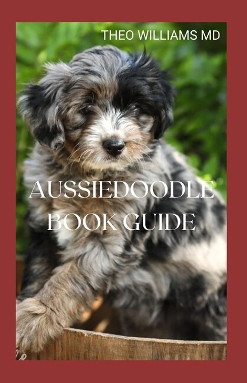 Aussiedoodle Book Guide: The Complete Guide To Grooming, Training, Feeding, Caring And Socializing, Loving Your New Puppy