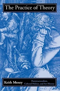 The Practice of Theory: Poststructuralism, Cultural Politics, and Art History