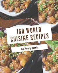 150 World Cuisine Recipes: Not Just a World Cuisine Cookbook!