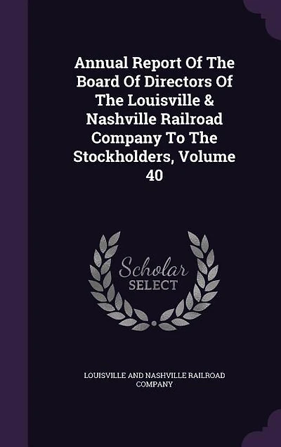 Annual Report Of The Board Of Directors Of The Louisville & Nashville Railroad Company To The Stockholders, Volume 40