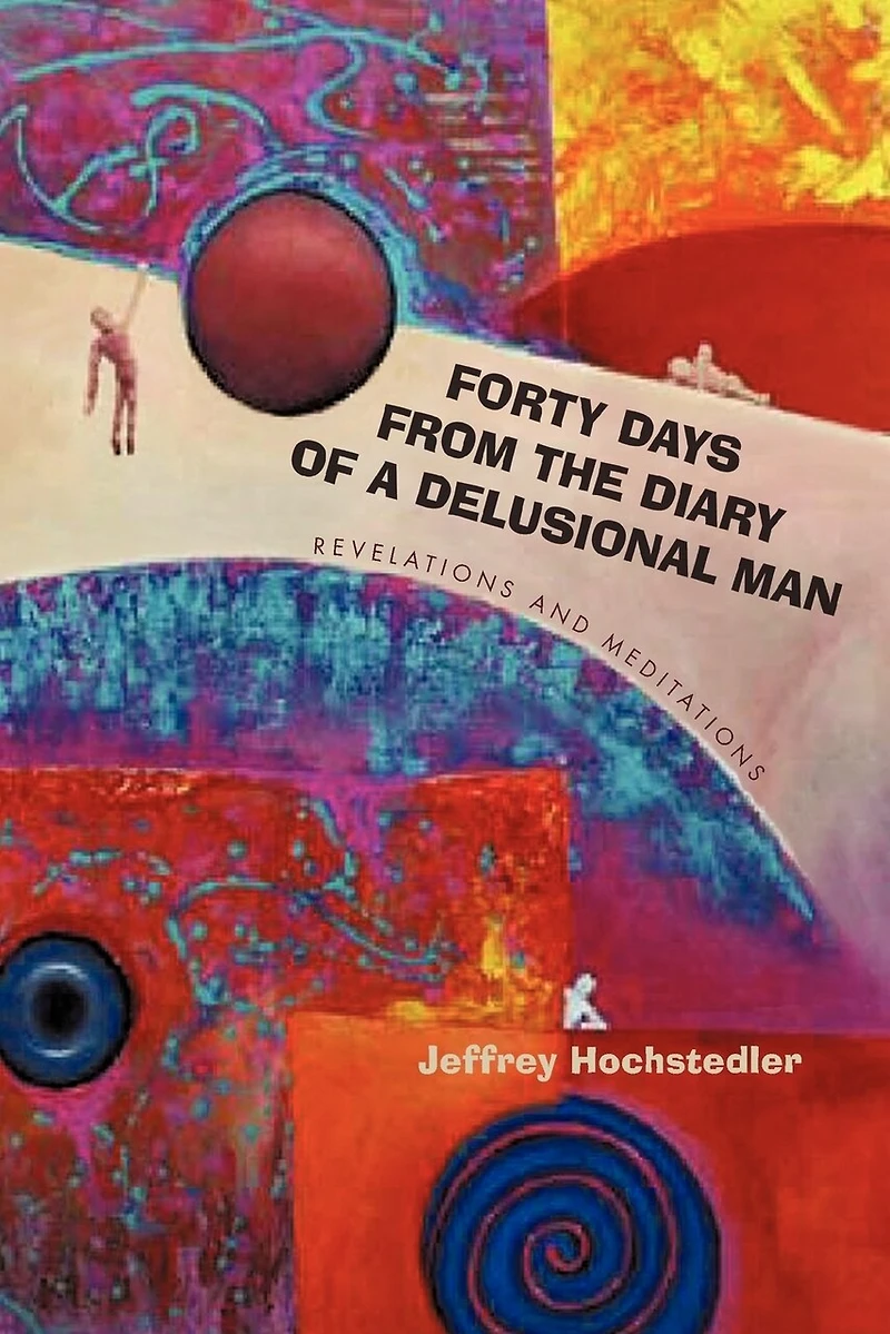 Forty Days From The Diary Of A Delusional Man: Revelations And Meditations