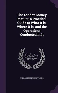 the London Money Market: A Practical Guide to What It Is, Where and Operations Conducted
