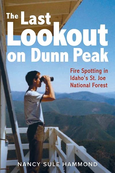 The Last Lookout on Dunn Peak: Fire Spotting in Idaho's St. Joe National Forest