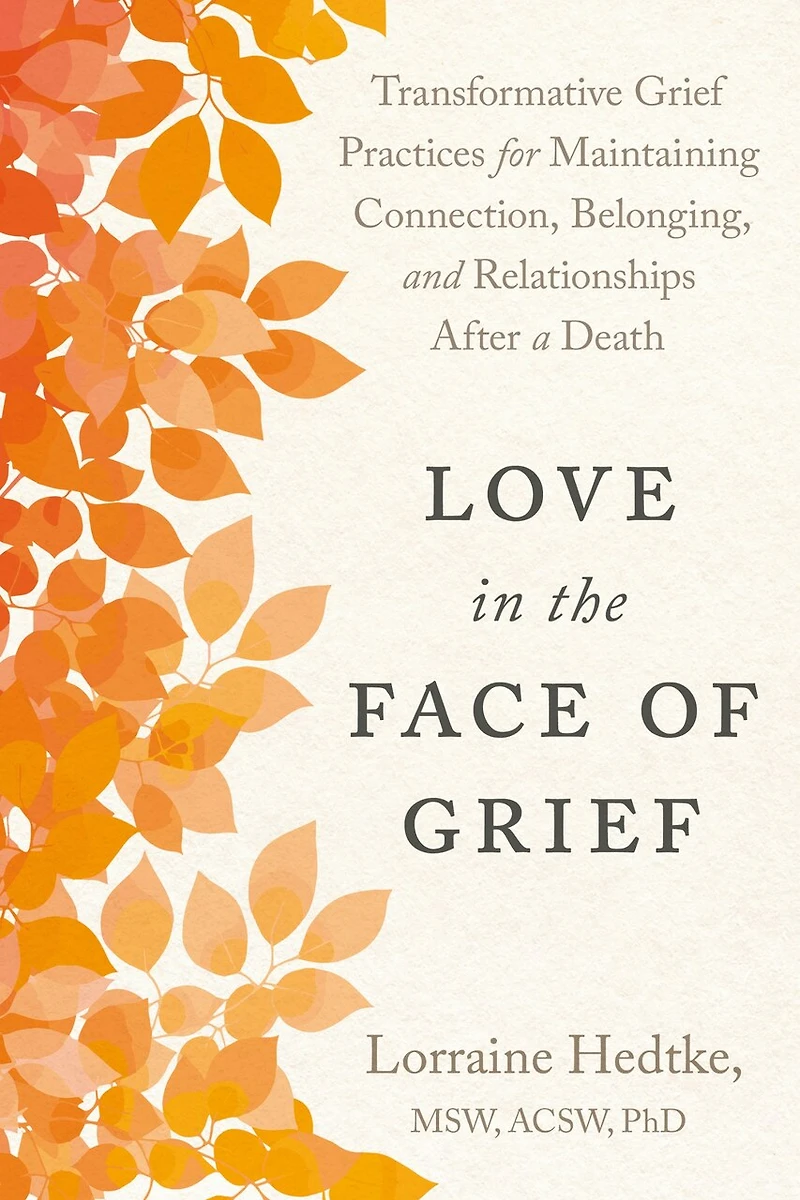 Love the Face of Grief: Transformative Grief Practices for Maintaining Connection, Belonging, and Relationships after a Death