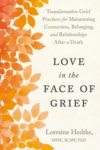 Love the Face of Grief: Transformative Grief Practices for Maintaining Connection, Belonging, and Relationships after a Death