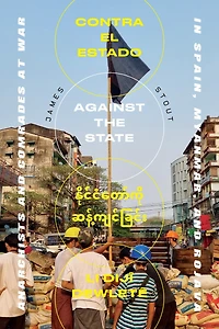 Against the State: Anarchists and Comrades at War Spain, Myanmar, Rojava