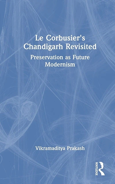 Le Corbusier's Chandigarh Revisited: Preservation as Future Modernism