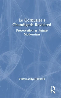 Le Corbusier's Chandigarh Revisited: Preservation as Future Modernism