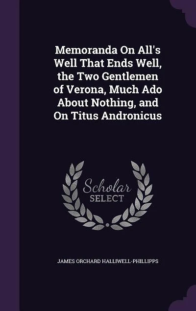 Memoranda On All's Well That Ends Well, the Two Gentlemen of Verona, Much Ado About Nothing, and On Titus Andronicus