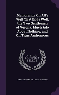 Memoranda On All's Well That Ends Well, the Two Gentlemen of Verona, Much Ado About Nothing, and On Titus Andronicus