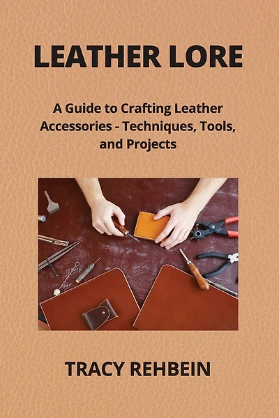 Leather Lore: A Guide to Crafting Leather Accessories - Techniques, Tools, and Projects