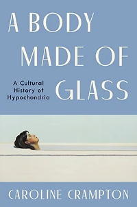A Body Made of Glass: Cultural History Hypochondria