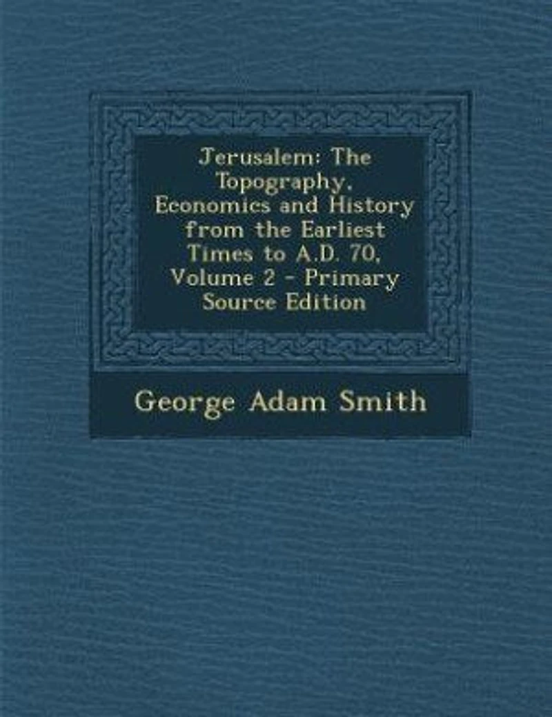 Jerusalem, Vol. 2 of 2: the Topography, Economics and History From Earliest Times to A. D. 70 (Classic Reprint)