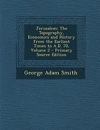 Jerusalem, Vol. 2 of 2: the Topography, Economics and History From Earliest Times to A. D. 70 (Classic Reprint)