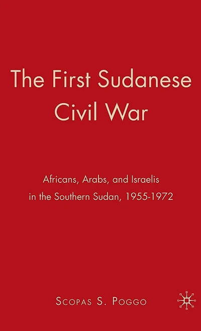 the First Sudanese Civil War: Africans, Arabs, and Israelis Southern Sudan, 1955-1972
