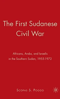 the First Sudanese Civil War: Africans, Arabs, and Israelis Southern Sudan, 1955-1972