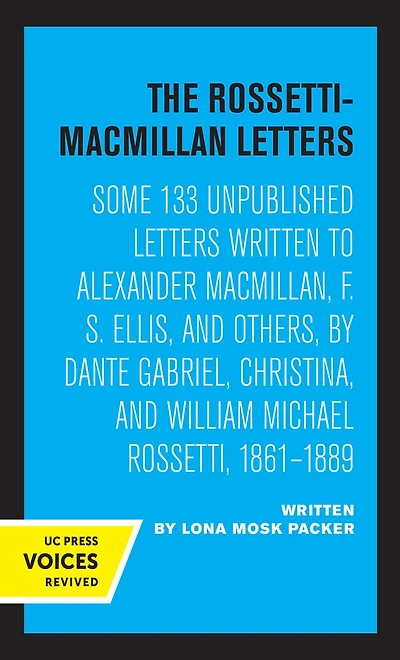 The Rossetti-Macmillan Letters: Some 133 Unpublished Letters Written to Alexander Macmillan, F. S. Ellis, and Others, by Dante Gabriel, Christina, William Michael Rossetti, 1861–1889