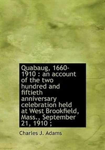 Quabaug, 1660-1910: an account of the two hundred and fiftieth anniversary celebration held at West