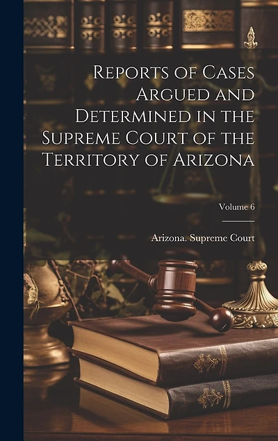 Reports of Cases Argued and Determined in the Supreme Court of the Territory of Arizona; Volume 6