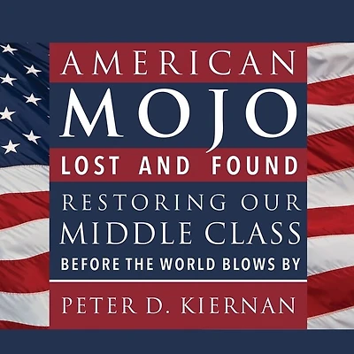 American Mojo Lib/E: Lost and Found: Restoring Our Middle Class Before the World Blows by