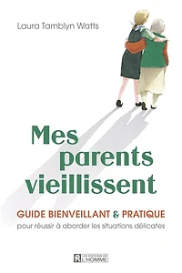 Mes parents vieillissent: Guide bienveillant et pratique pour réussir à aborder les situations délicates