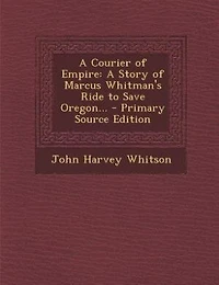 A Courier of Empire: Story Marcus Whitman's Ride to Save Oregon