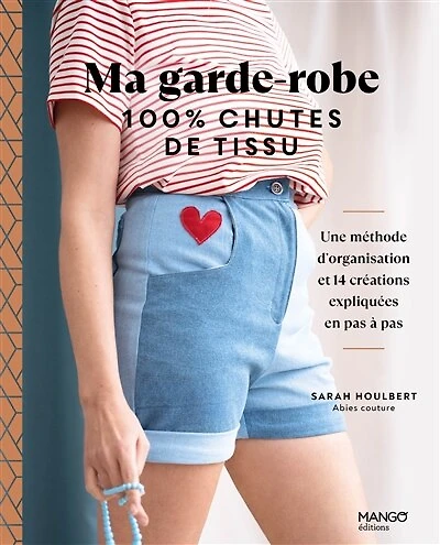 Ma garde-robe 100 % chutes de tissu: une méthode d'organisation et 14 créations expliquées en pas à pas