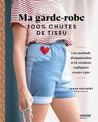 Ma garde-robe 100 % chutes de tissu: une méthode d'organisation et 14 créations expliquées en pas à pas