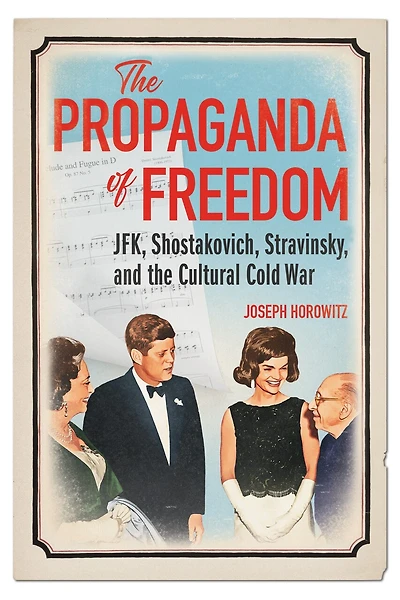 the Propaganda of Freedom: JFK, Shostakovich, Stravinsky, and Cultural Cold War