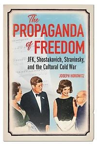 the Propaganda of Freedom: JFK, Shostakovich, Stravinsky, and Cultural Cold War