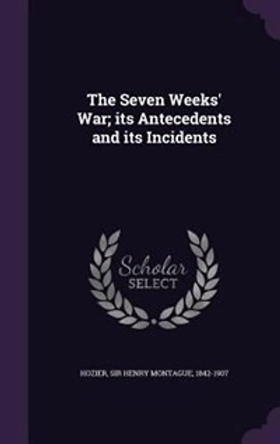 The Seven Weeks' War; its Antecedents and its Incidents